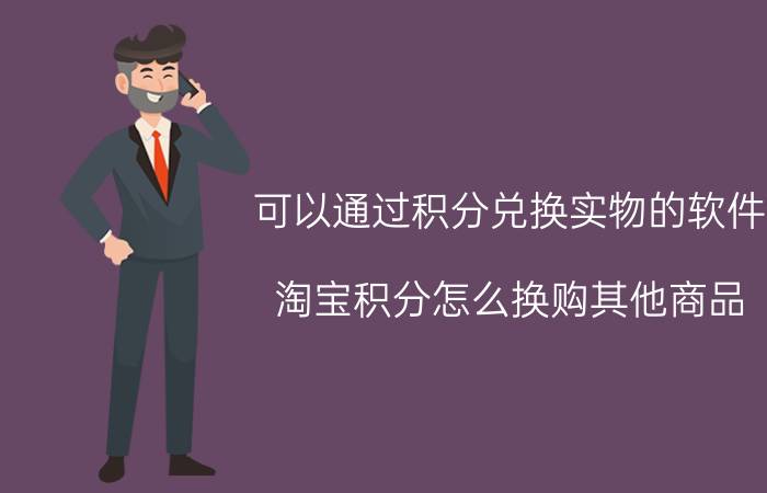 可以通过积分兑换实物的软件 淘宝积分怎么换购其他商品？